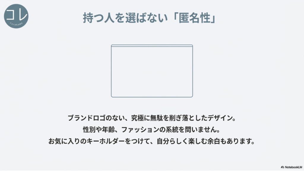 「持つ人を選ばない『匿名性』 ブランドロゴのない、究極に無駄を削ぎ落としたデザイン。性別や年齢、ファッションの系統を問いません。お気に入りのキーホルダーをつけて、自分らしく楽しむ余白もあります。」と書かれたスライド。