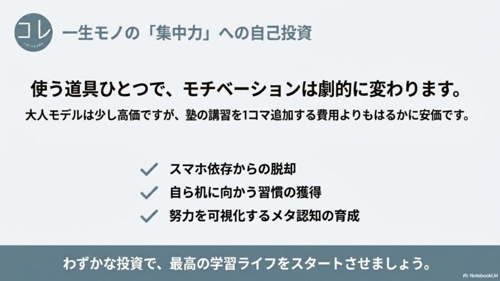 道具ひとつでモチベーションが変わることを伝え、大人モデルへのわずかな投資で「スマホ依存からの脱却」「自ら机に向かう習慣の獲得」「努力を可視化するメタ認知の育成」という最高の学習ライフが手に入ることをまとめたスライド画像。